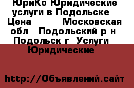 ЮриКо Юридические услуги в Подольске › Цена ­ 500 - Московская обл., Подольский р-н, Подольск г. Услуги » Юридические   